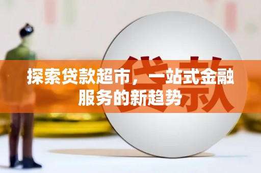 武威探索贷款超市，一站式金融服务的新趋势
