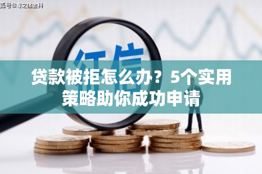 武威贷款被拒怎么办？5个实用策略助你成功申请