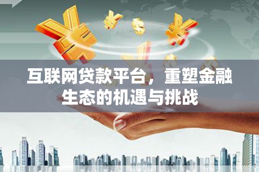 武威互联网贷款平台，重塑金融生态的机遇与挑战