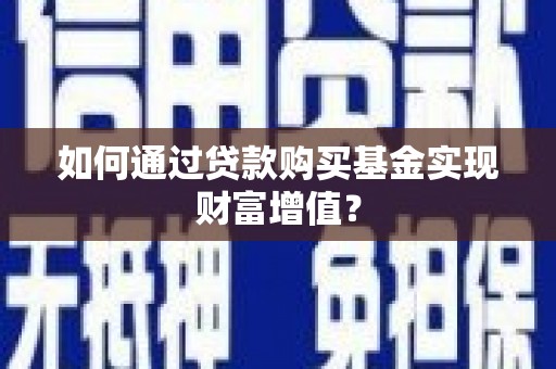 武威如何通过贷款购买基金实现财富增值？