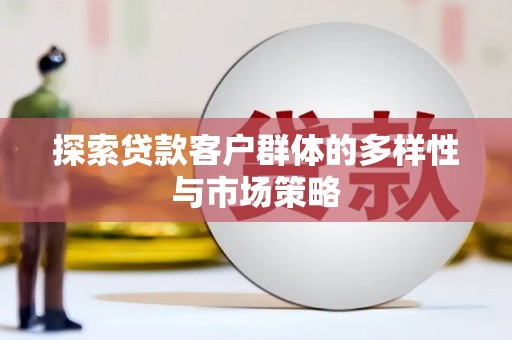 武威探索贷款客户群体的多样性与市场策略