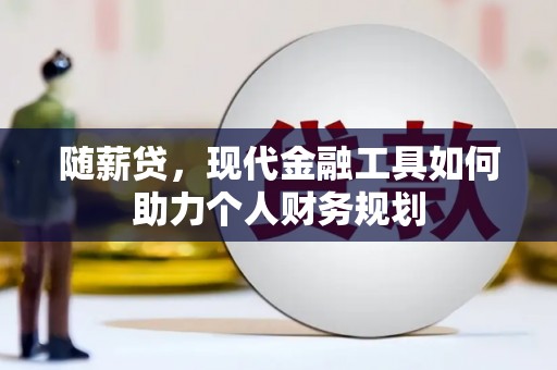 武威随薪贷，现代金融工具如何助力个人财务规划