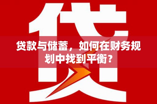 武威贷款与储蓄，如何在财务规划中找到平衡？