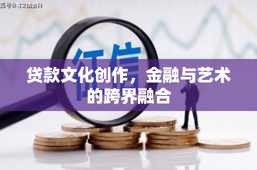 武威贷款文化创作，金融与艺术的跨界融合