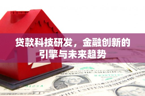 武威贷款科技研发，金融创新的引擎与未来趋势