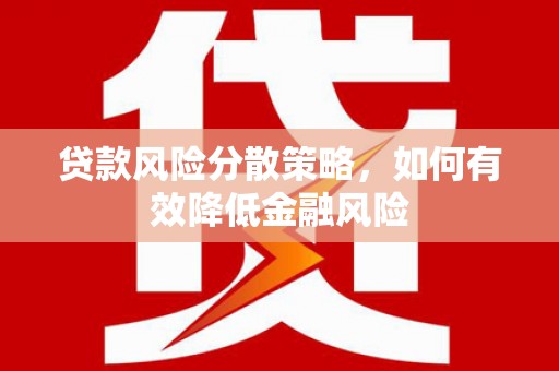 武威贷款风险分散策略，如何有效降低金融风险