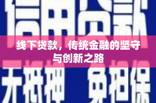 武威线下贷款，传统金融的坚守与创新之路