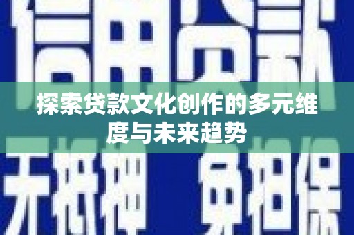 武威探索贷款文化创作的多元维度与未来趋势