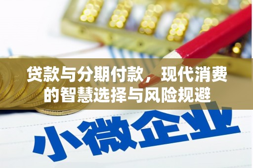 武威贷款与分期付款，现代消费的智慧选择与风险规避