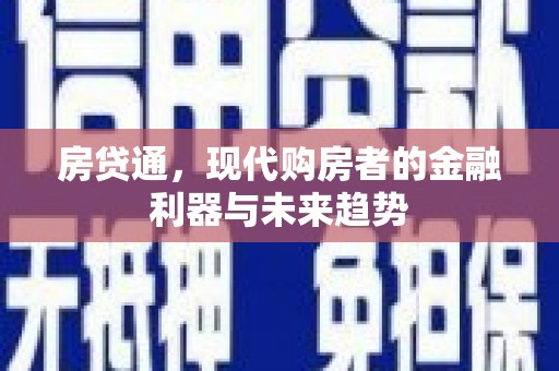 武威房贷通，现代购房者的金融利器与未来趋势