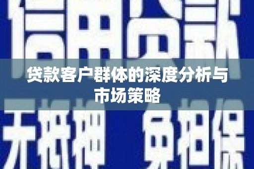 武威贷款客户群体的深度分析与市场策略