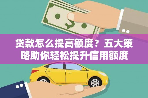 武威贷款怎么提高额度？五大策略助你轻松提升信用额度