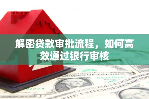 武威解密贷款审批流程，如何高效通过银行审核