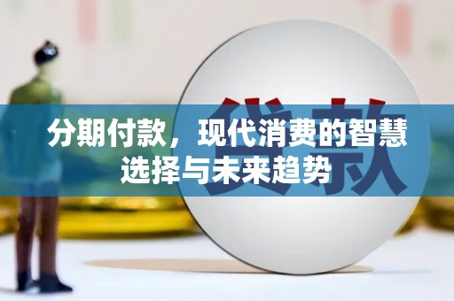 武威分期付款，现代消费的智慧选择与未来趋势