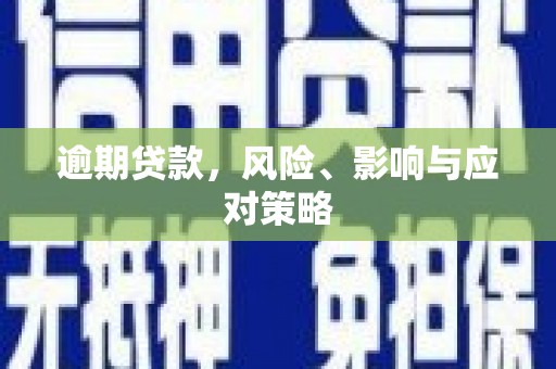 武威逾期贷款，风险、影响与应对策略