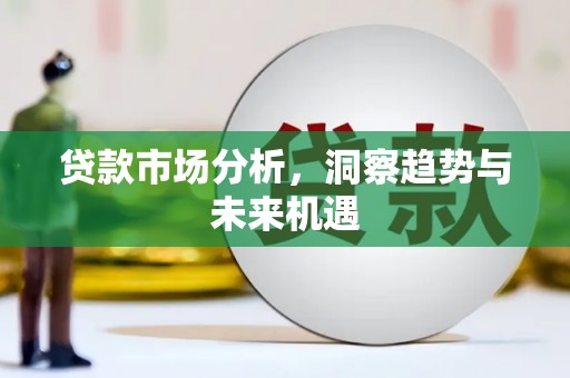 武威贷款市场分析，洞察趋势与未来机遇