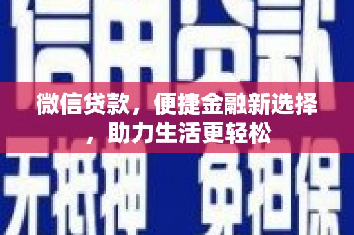 武威微信贷款，便捷金融新选择，助力生活更轻松