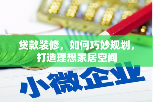 武威贷款装修，如何巧妙规划，打造理想家居空间