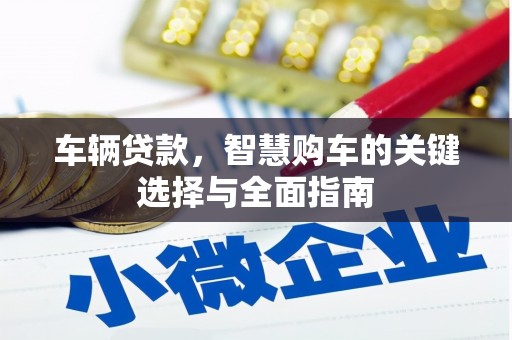 武威车辆贷款，智慧购车的关键选择与全面指南