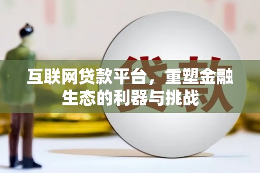 武威互联网贷款平台，重塑金融生态的利器与挑战