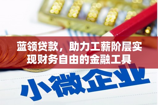 武威蓝领贷款，助力工薪阶层实现财务自由的金融工具