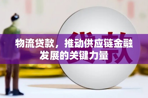 武威物流贷款，推动供应链金融发展的关键力量