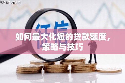 武威如何最大化您的贷款额度，策略与技巧