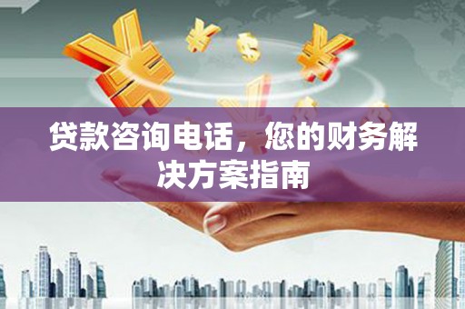 武威贷款咨询电话，您的财务解决方案指南