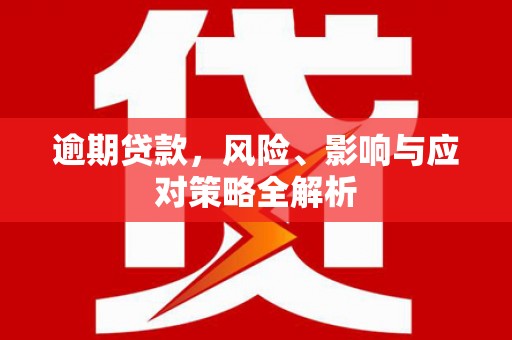 武威逾期贷款，风险、影响与应对策略全解析