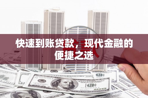 武威快速到账贷款，现代金融的便捷之选