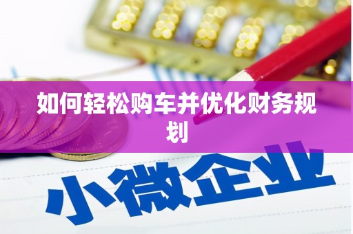 武威如何轻松购车并优化财务规划