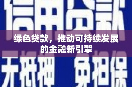武威绿色贷款，推动可持续发展的金融新引擎
