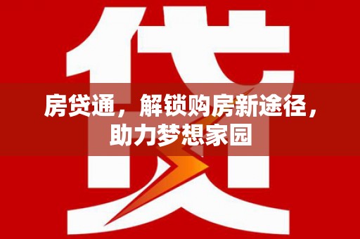 武威房贷通，解锁购房新途径，助力梦想家园