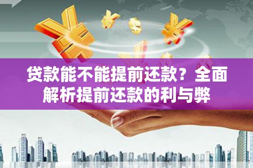 武威贷款能不能提前还款？全面解析提前还款的利与弊