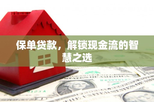 武威保单贷款，解锁现金流的智慧之选