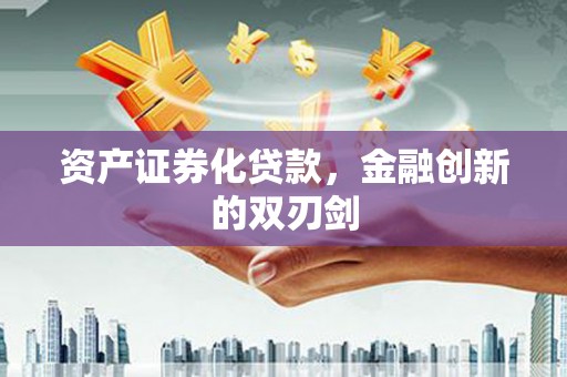 武威资产证券化贷款，金融创新的双刃剑