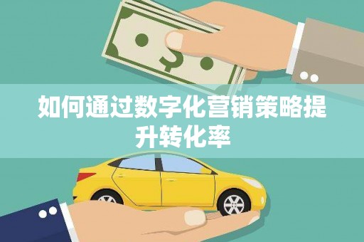 武威如何通过数字化营销策略提升转化率