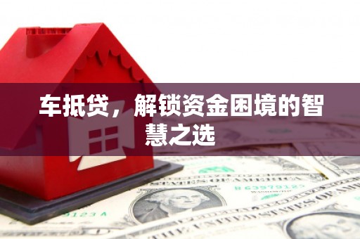 武威车抵贷，解锁资金困境的智慧之选