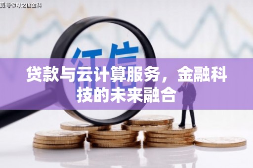 武威贷款与云计算服务，金融科技的未来融合