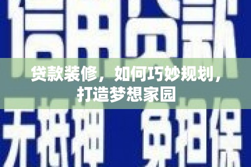 武威贷款装修，如何巧妙规划，打造梦想家园
