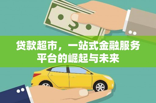 武威贷款超市，一站式金融服务平台的崛起与未来