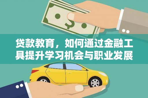 武威贷款教育，如何通过金融工具提升学习机会与职业发展