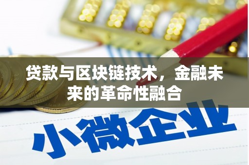 武威贷款与区块链技术，金融未来的革命性融合