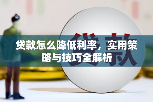 武威贷款怎么降低利率，实用策略与技巧全解析