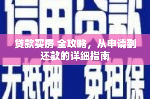 武威贷款买房 全攻略，从申请到还款的详细指南