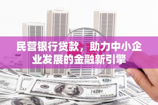 武威民营银行贷款，助力中小企业发展的金融新引擎