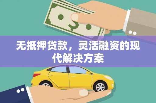 武威无抵押贷款，灵活融资的现代解决方案