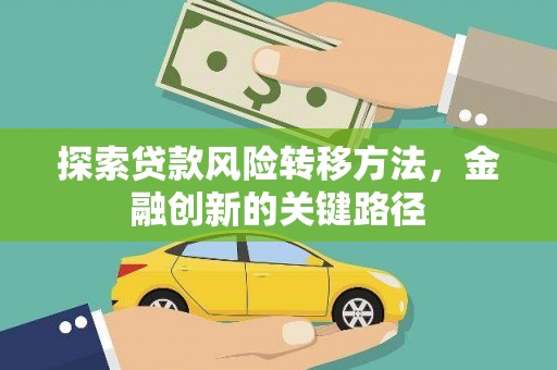 武威探索贷款风险转移方法，金融创新的关键路径