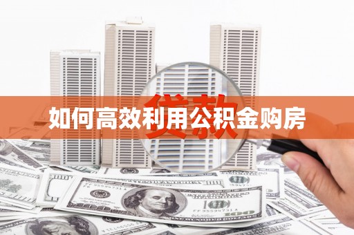 武威如何高效利用公积金购房