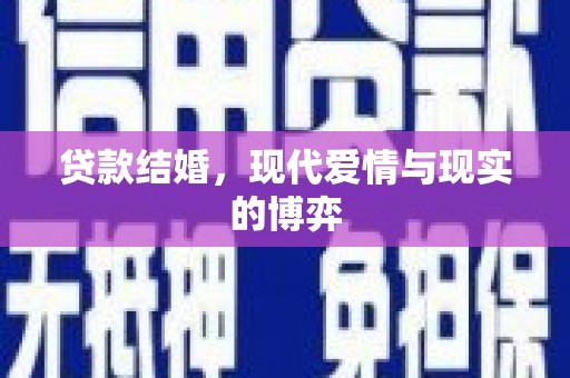 武威贷款结婚，现代爱情与现实的博弈